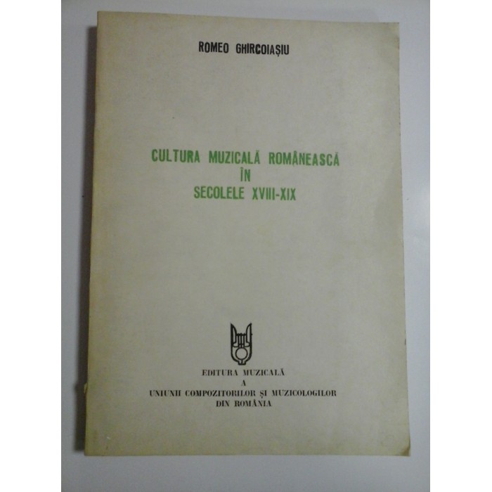 CULTURA MUZICALA ROMANEASCA IN SECOLELE XVIII-XIX  -  ROMEO GHIRCOIASIU